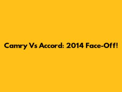 Camry Vs Accord: 2014 Face-Off!