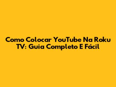 Como Colocar YouTube Na Roku TV: Guia Completo E Fácil