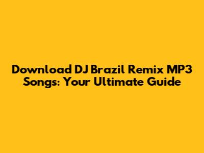 Download DJ Brazil Remix MP3 Songs: Your Ultimate Guide