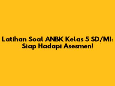 Latihan Soal ANBK Kelas 5 SD/MI: Siap Hadapi Asesmen!